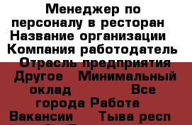 Менеджер по персоналу в ресторан › Название организации ­ Компания-работодатель › Отрасль предприятия ­ Другое › Минимальный оклад ­ 26 000 - Все города Работа » Вакансии   . Тыва респ.,Ак-Довурак г.